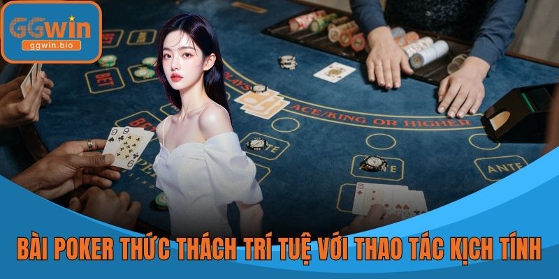 Bài Poker thức thách trí tuệ với những thao tác kịch tính