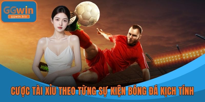 Cược tài xỉu theo từng sự kiện bóng đá kịch tính