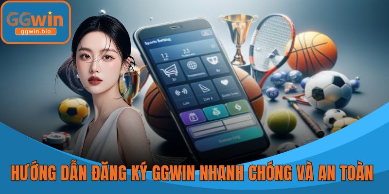Hướng Dẫn Đăng Ký GGWIN Nhanh Chóng Và An Toàn Nhất