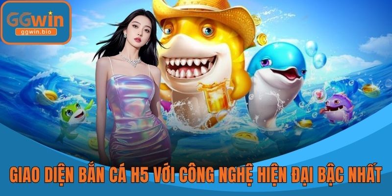 Giao diện bắn cá H5 với công nghệ hiện đại bậc nhất