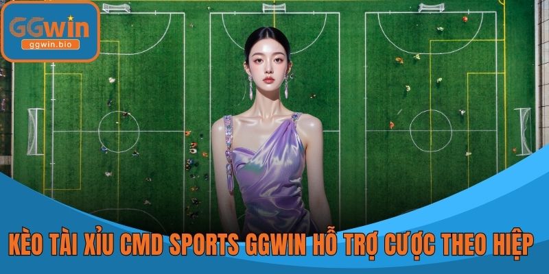 Kèo tài xỉu CMD Sports GGWIN hỗ trợ cược theo hiệp 