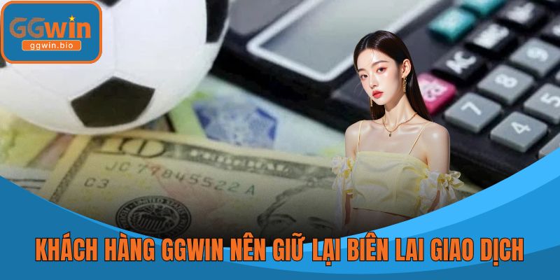 Khách hàng GGWIN nên cẩn thận giữ lại biên lai giao dịch