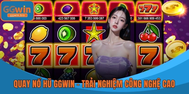Quay Nổ Hũ GGWIN - Trải Nghiệm Công Nghệ Cao