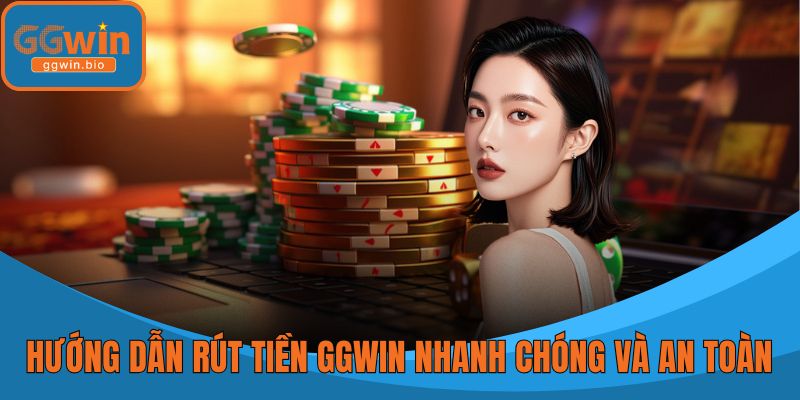 Hướng Dẫn Rút Tiền GGWIN Nhanh Chóng Và An Toàn Số 1