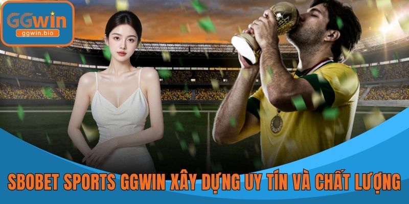 SBOBET Sports GGWIN xây dựng uy tín và dịch vụ chất lượng