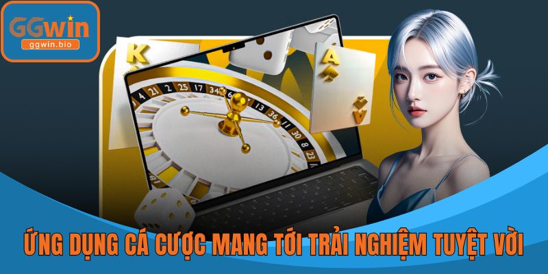 Ứng dụng cá cược mang tới trải nghiệm tuyệt vời